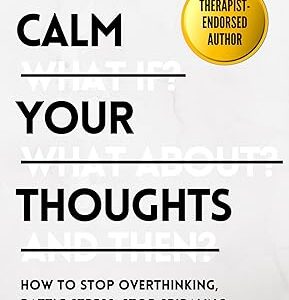 Calm Your Thoughts: Stop Overthinking, Battle Stress, Stop Spiraling, and Start Living (The Path to Calm Book 2)